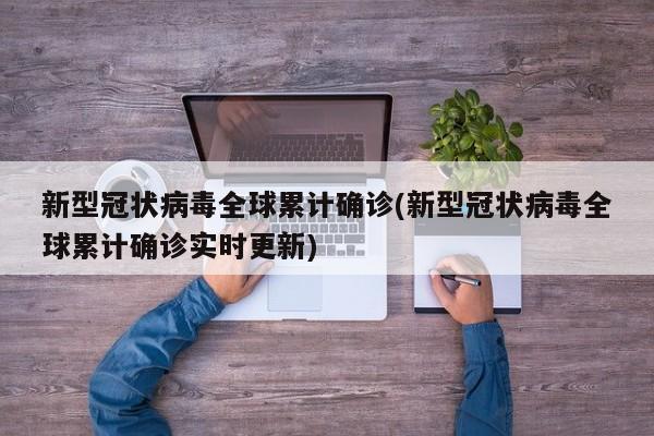 新型冠状病毒全球累计确诊(新型冠状病毒全球累计确诊实时更新)