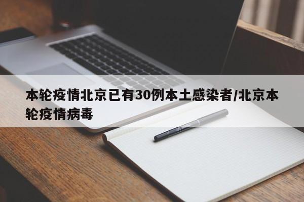 本轮疫情北京已有30例本土感染者/北京本轮疫情病毒