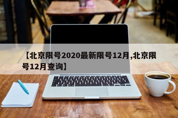 【北京限号2020最新限号12月,北京限号12月查询】