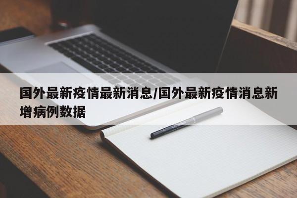 国外最新疫情最新消息/国外最新疫情消息新增病例数据