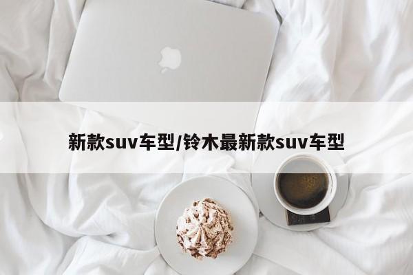 新款suv车型/铃木最新款suv车型