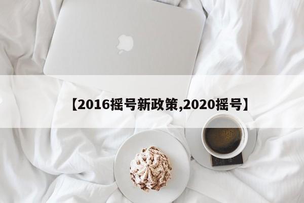 【2016摇号新政策,2020摇号】