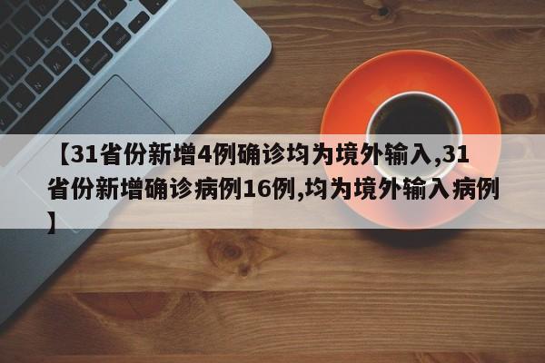 【31省份新增4例确诊均为境外输入,31省份新增确诊病例16例,均为境外输入病例】