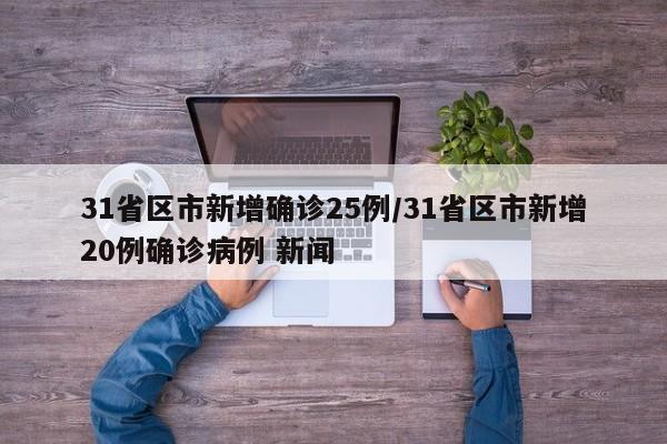 31省区市新增确诊25例/31省区市新增20例确诊病例 新闻