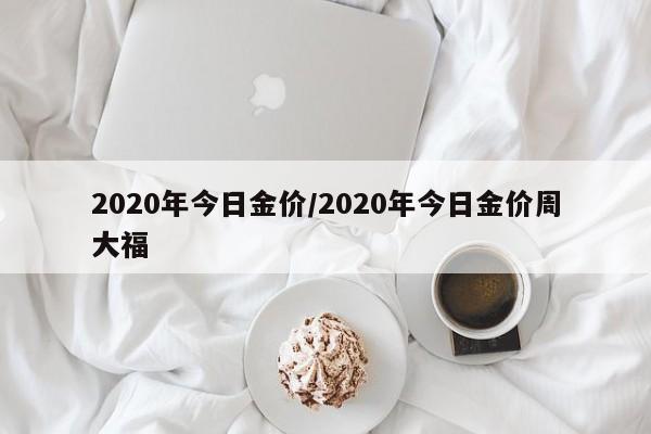 2020年今日金价/2020年今日金价周大福