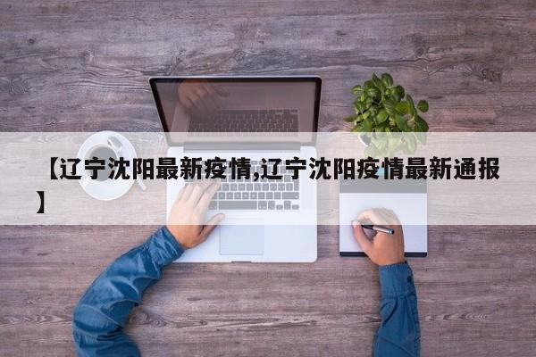 【辽宁沈阳最新疫情,辽宁沈阳疫情最新通报】