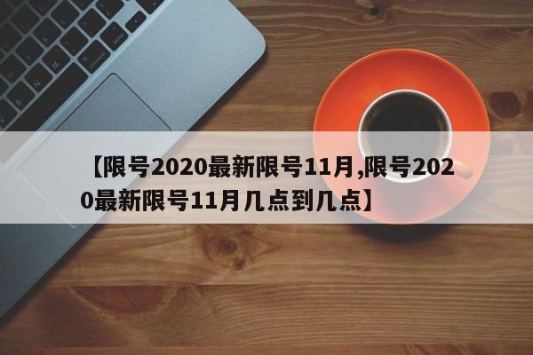 【限号2020最新限号11月,限号2020最新限号11月几点到几点】