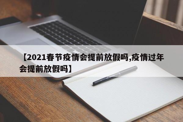 【2021春节疫情会提前放假吗,疫情过年会提前放假吗】