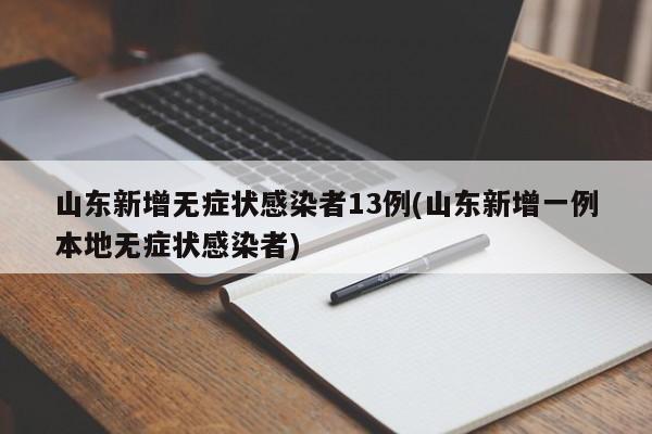 山东新增无症状感染者13例(山东新增一例本地无症状感染者)