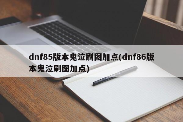 dnf85版本鬼泣刷图加点(dnf86版本鬼泣刷图加点)