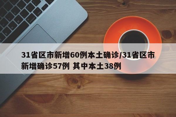31省区市新增60例本土确诊/31省区市新增确诊57例 其中本土38例